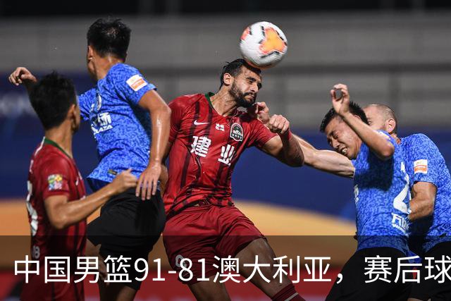 中国男篮91-81澳大利亚，赛后球员表现评分：3满分4优秀 2及格