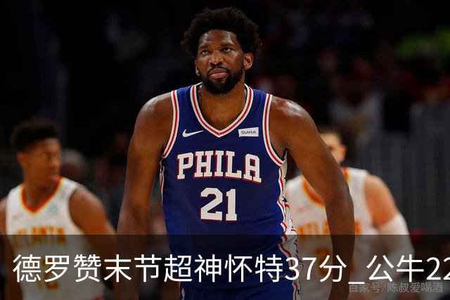 德罗赞末节超神怀特37分 公牛22分逆转胜国王